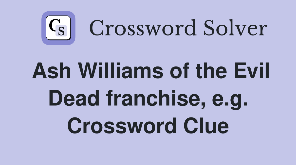 Ash Williams of the Evil Dead franchise, e.g. Crossword Clue Answers